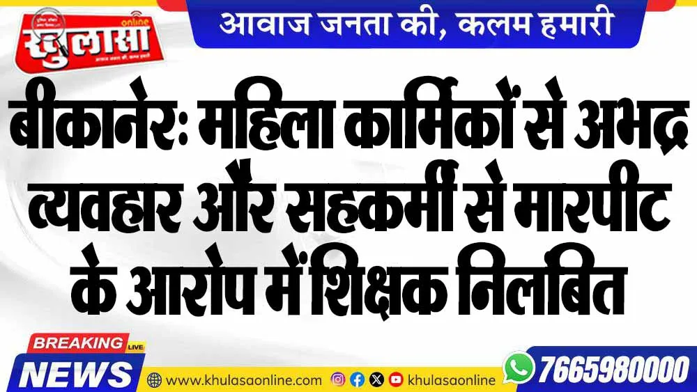 बीकानेर: महिला कार्मिकों से अभद्र व्यवहार और सहकर्मी से मारपीट के आरोप में शिक्षक निलंबित