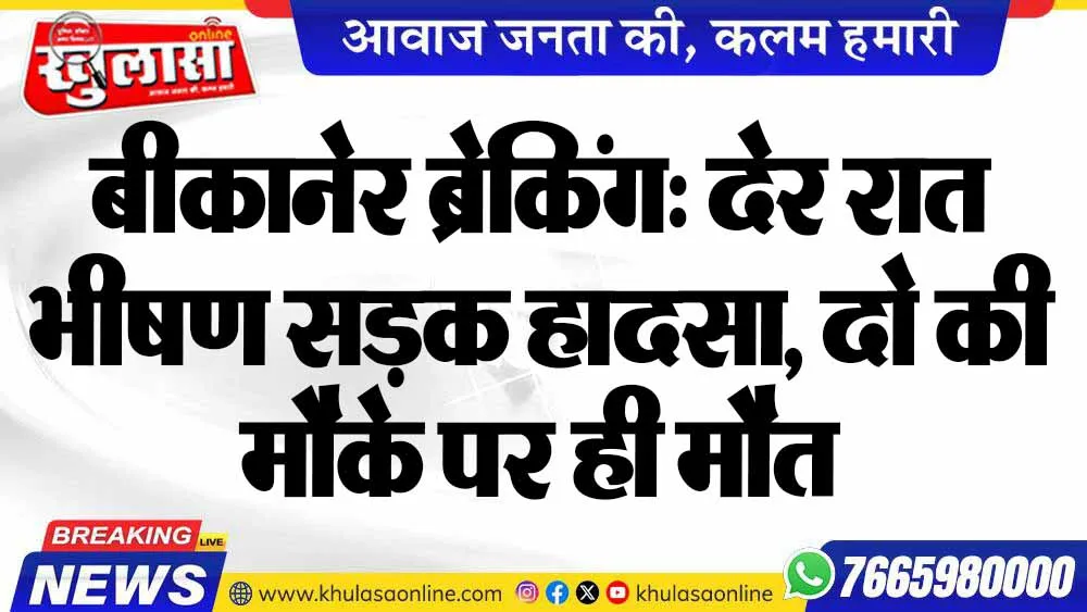 बीकानेर ब्रेकिंग: देर रात भीषण सड़क हादसा, दो की मौके पर ही मौत