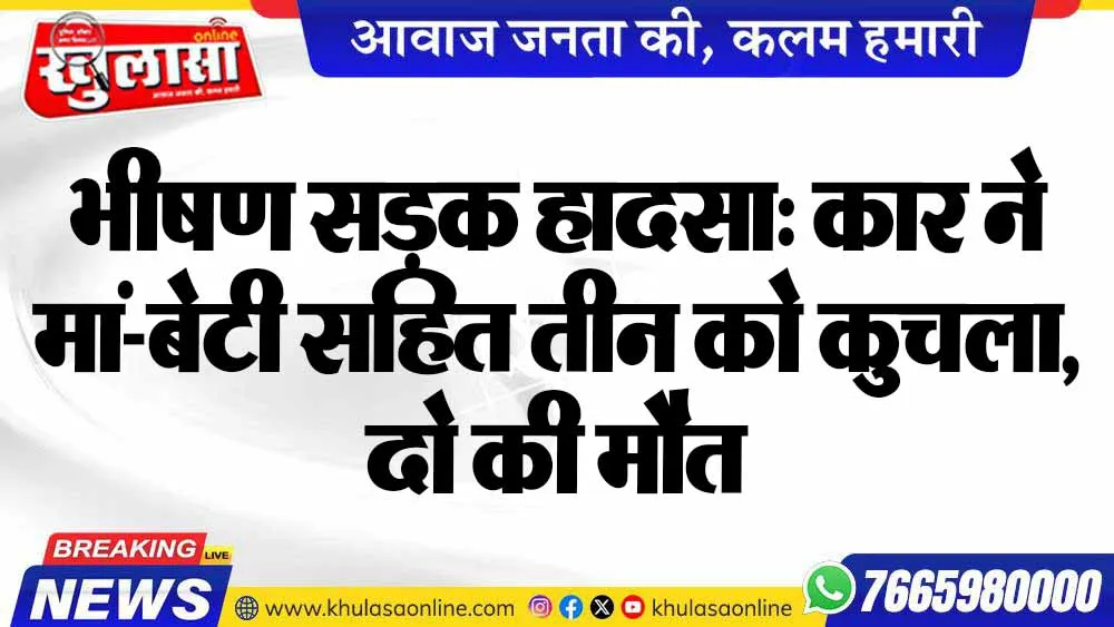 भीषण सड़क हादसा: कार ने मां-बेटी सहित तीन को कुचला, दो की मौत