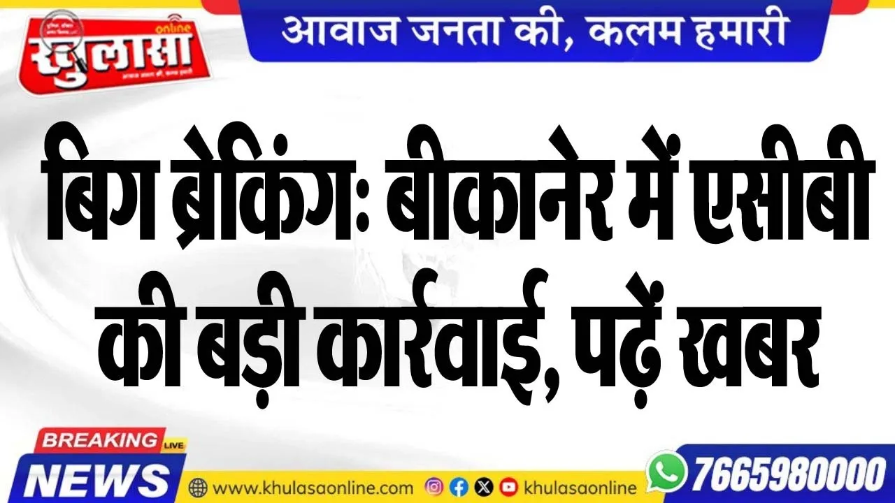 बिग ब्रेकिंग: बीकानेर में एसीबी की बड़ी कार्रवाई, पढ़ें खबर