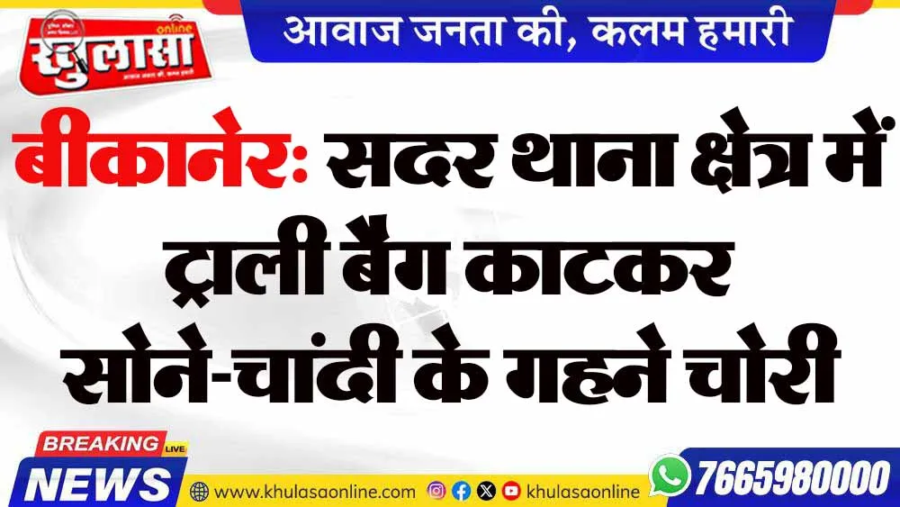 बीकानेर: सदर थाना क्षेत्र में ट्राली बैग काटकर सोने-चांदी के गहने चोरी