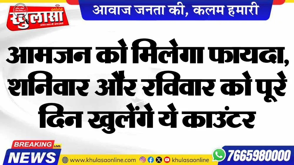 आमजन को मिलेगा फायदा, शनिवार और रविवार को पूरे दिन खुलेंगे ये काउंटर