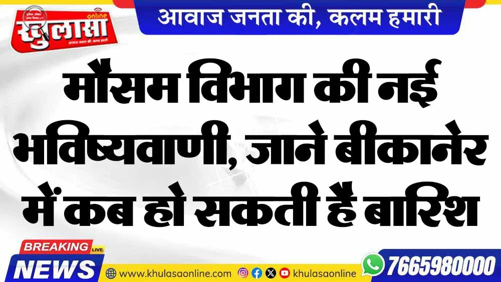 मौसम विभाग की नई भविष्यवाणी, जाने बीकानेर में कब हो सकती है बारिश