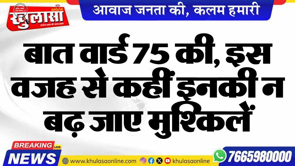 बात वार्ड 75 की, इस वजह से कहीं इनकी न बढ़ जाए मुश्किलें