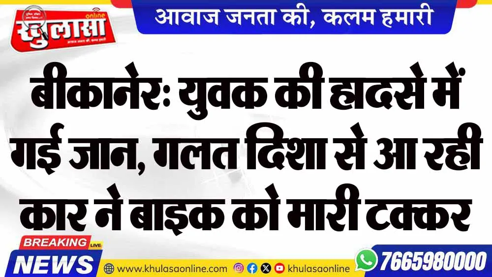 बीकानेर: युवक की हादसे में गई जान, गलत दिशा से आ रही कार ने बाइक को मारी टक्कर