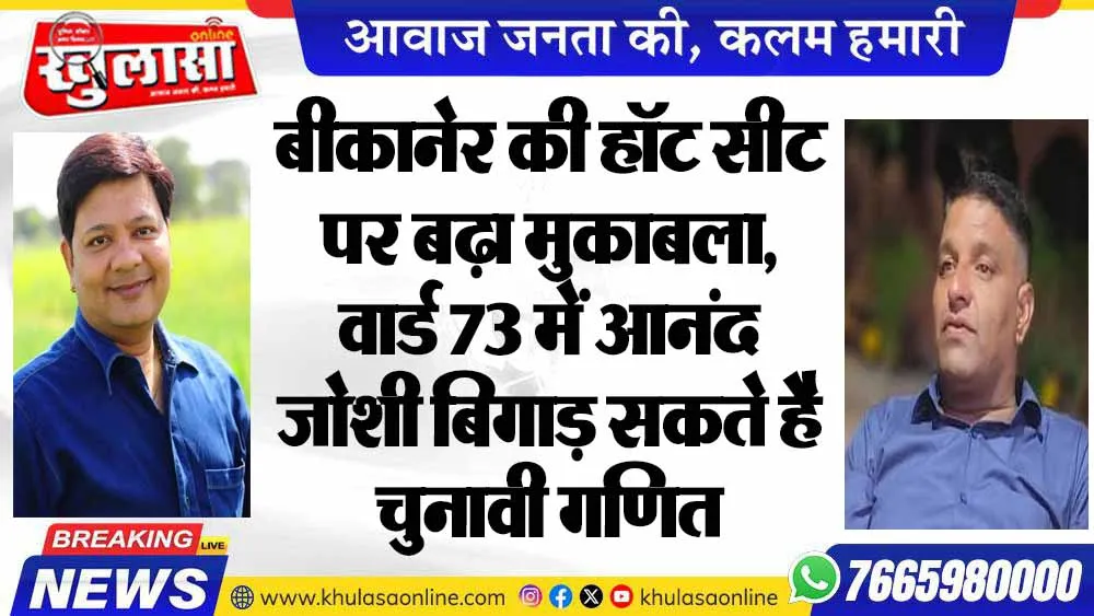 बीकानेर की हॉट सीट पर बढ़ा मुकाबला, वार्ड 73 में आनंद जोशी बिगाड़ सकते है चुनावी गणित