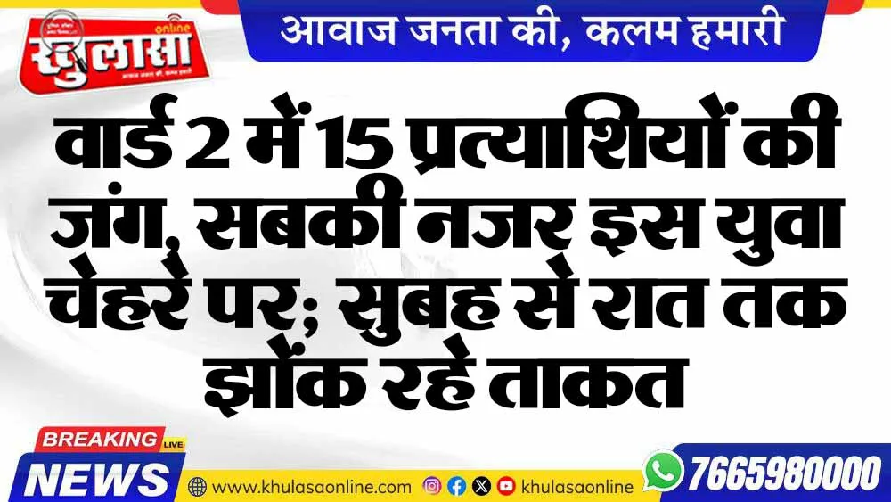 वार्ड 2 में 15 प्रत्याशियों की जंग, सबकी नजर इस युवा चेहरे पर; सुबह से रात तक झोंक रहे ताकत