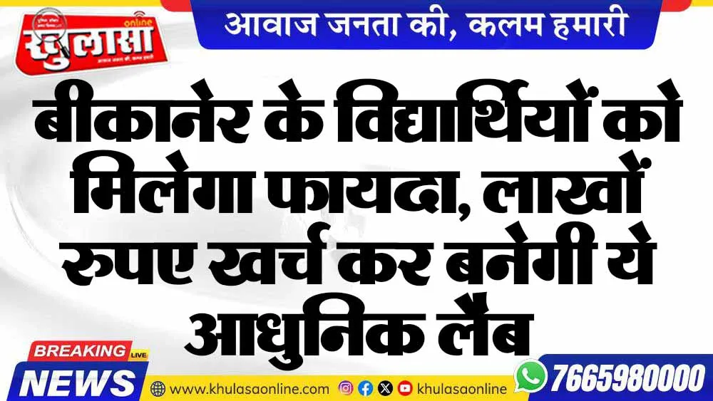 बीकानेर के विद्यार्थियों को मिलेगा फायदा, लाखों रुपए खर्च कर बनेगी ये आधुनिक लैब