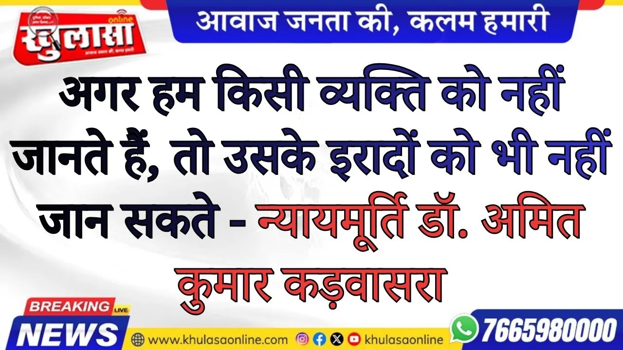 अगर हम किसी व्यक्ति को नहीं जानते हैं, तो उसके इरादों को भी नहीं जान सकते - न्यायमूर्ति डाॅ. अमित कुमार कड़वासरा