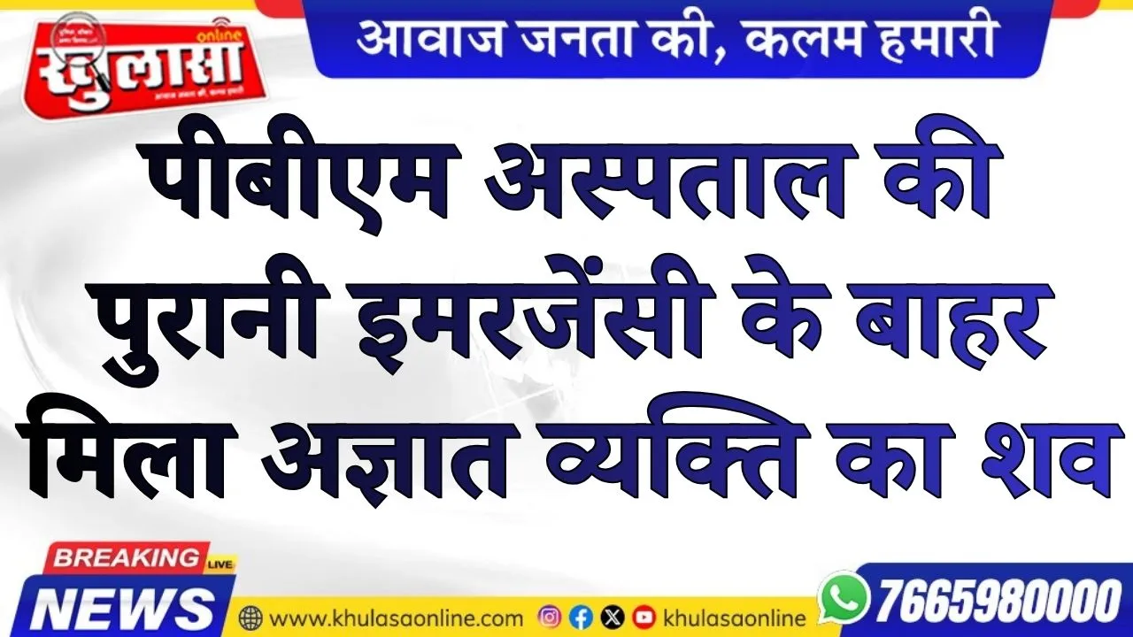 पीबीएम अस्पताल की पुरानी इमरजेंसी के बाहर मिला अज्ञात व्यक्ति का शव