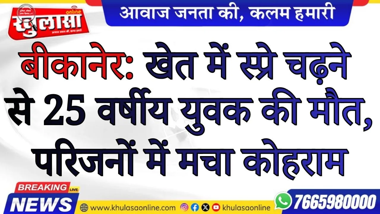 बीकानेर: खेत में स्प्रे चढ़ने से 25 वर्षीय युवक की मौत, परिजनों में मचा कोहराम