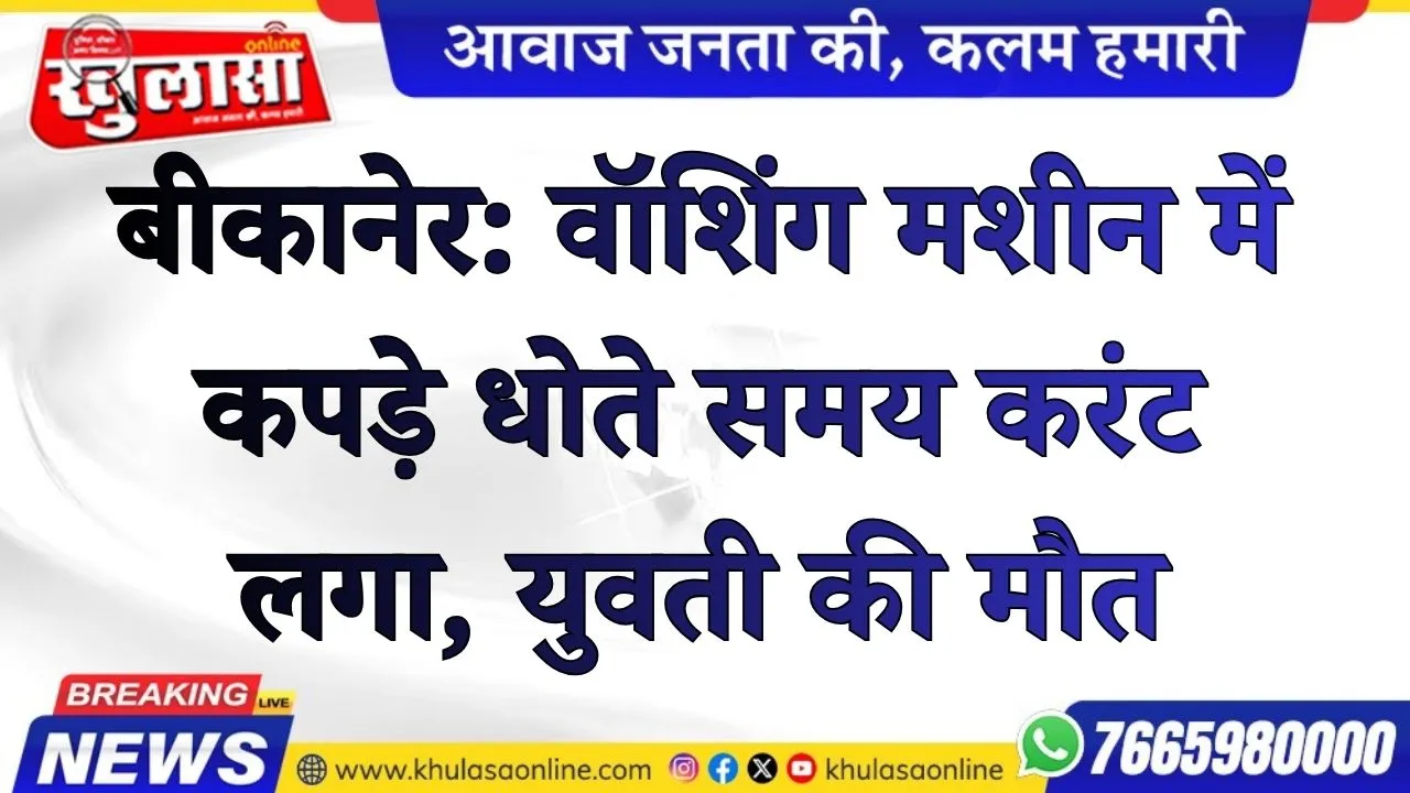 बीकानेर: वॉशिंग मशीन में कपड़े धोते समय करंट लगा, युवती की मौत