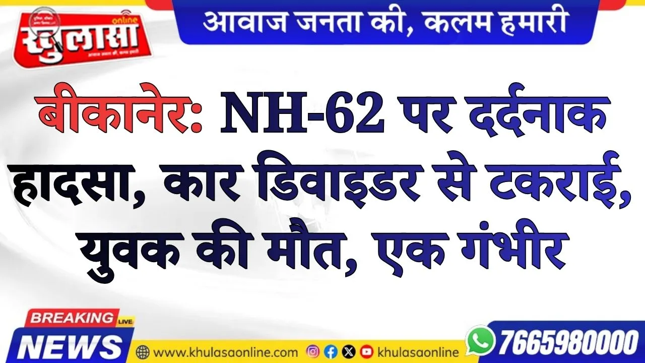 बीकानेर: NH-62 पर दर्दनाक हादसा, कार डिवाइडर से टकराई, युवक की मौत, एक गंभीर