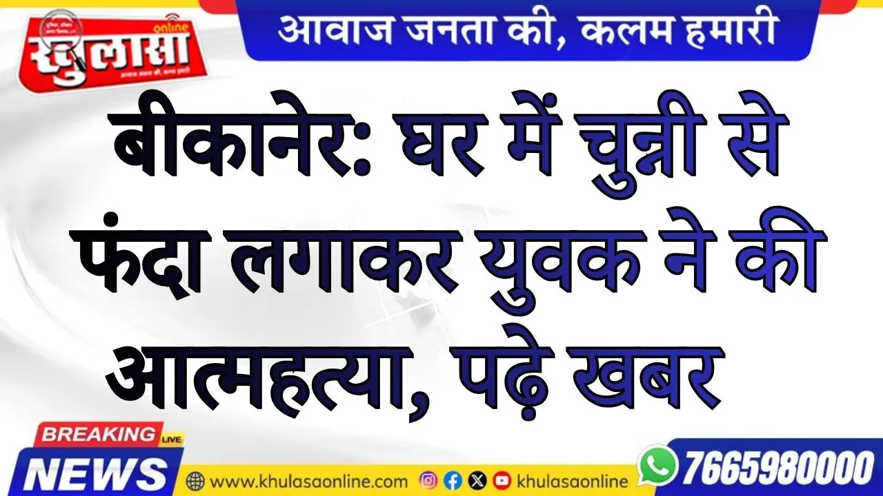 बीकानेर: घर में चुन्नी से फंदा लगाकर युवक ने की आत्महत्या, पढ़े खबर