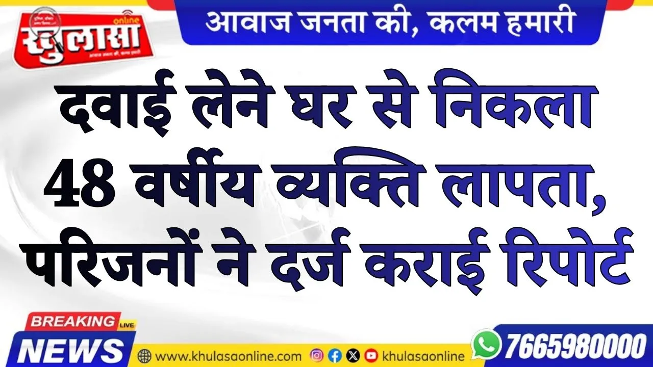दवाई लेने घर से निकला 48 वर्षीय व्यक्ति लापता, परिजनों ने दर्ज कराई रिपोर्ट