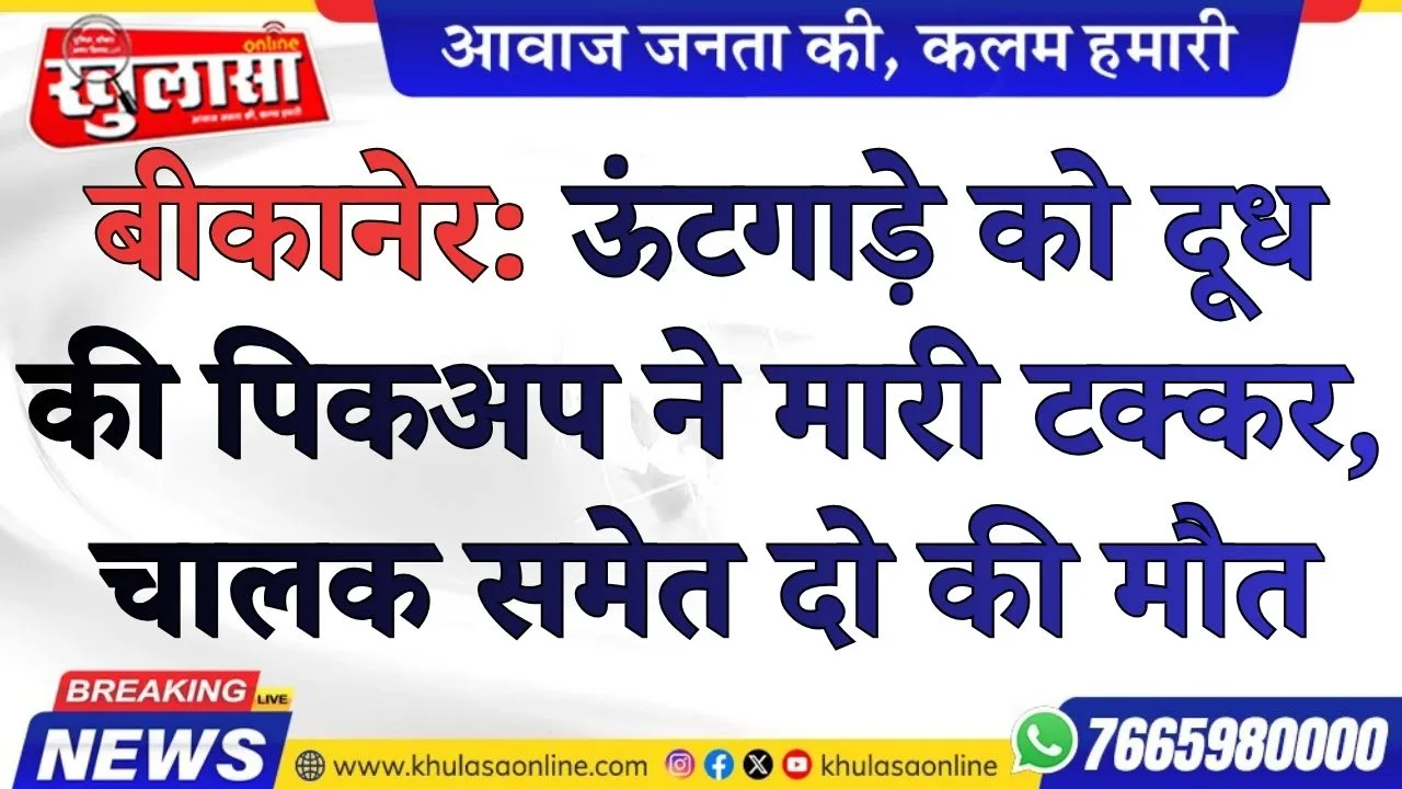 बीकानेर: ऊंटगाड़े को दूध की पिकअप ने मारी टक्कर, चालक समेत दो की मौत