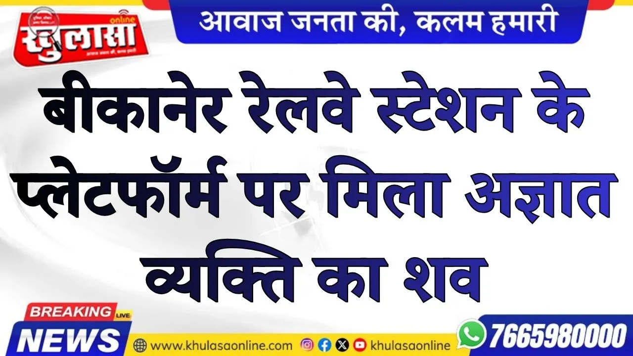 बीकानेर रेलवे स्टेशन के प्लेटफॉर्म पर मिला अज्ञात व्यक्ति का शव, जांच में जुटी जीआरपी