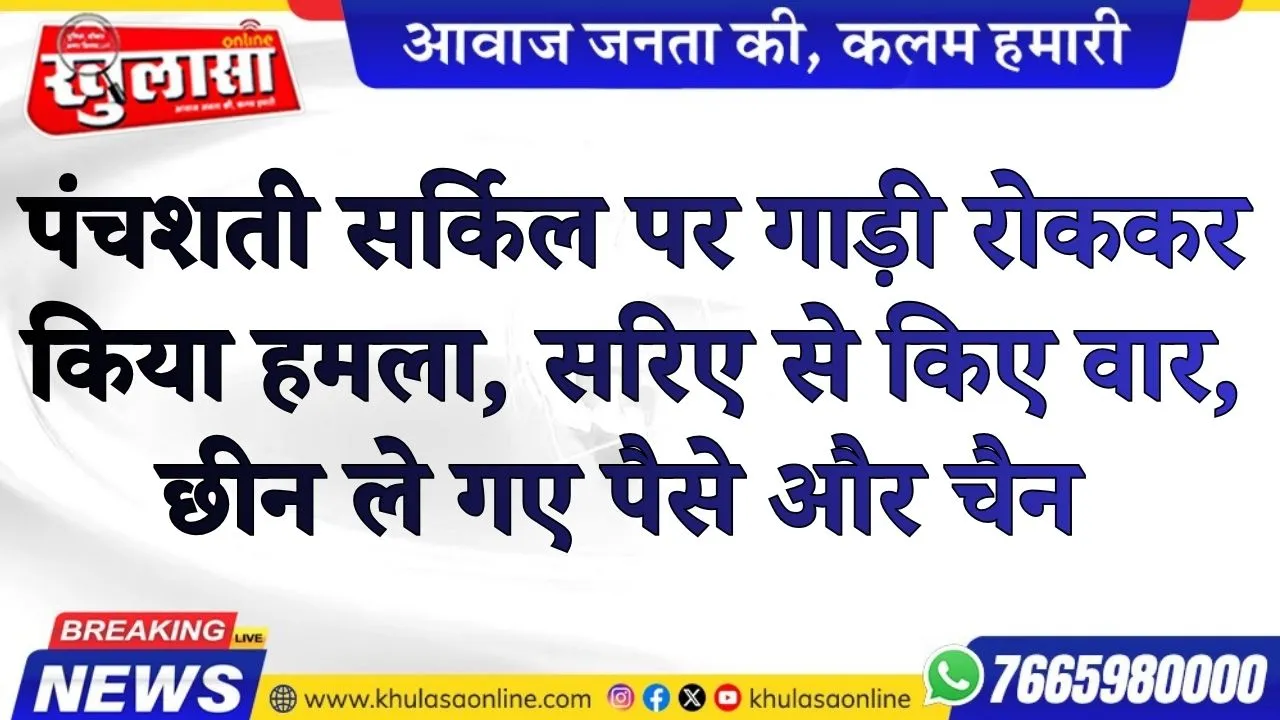 पंचशती सर्किल पर गाड़ी रोककर किया हमला, सरिए से किए वार, छीन ले गए पैसे और चैन