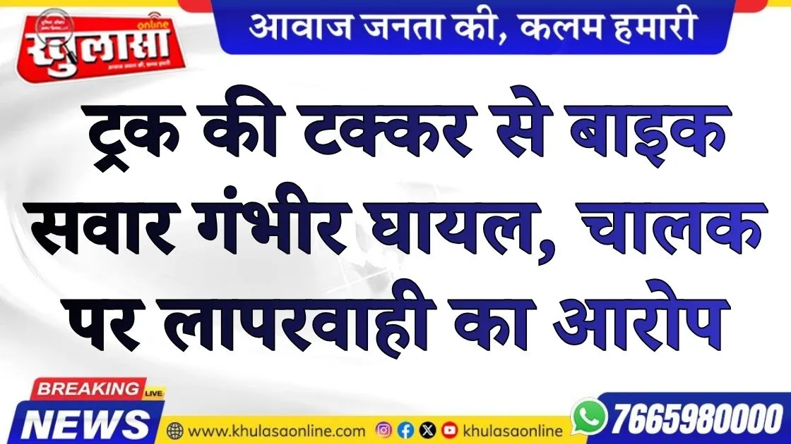 बीकानेर: ट्रक की टक्कर से बाइक सवार गंभीर घायल, चालक पर लापरवाही का आरोप