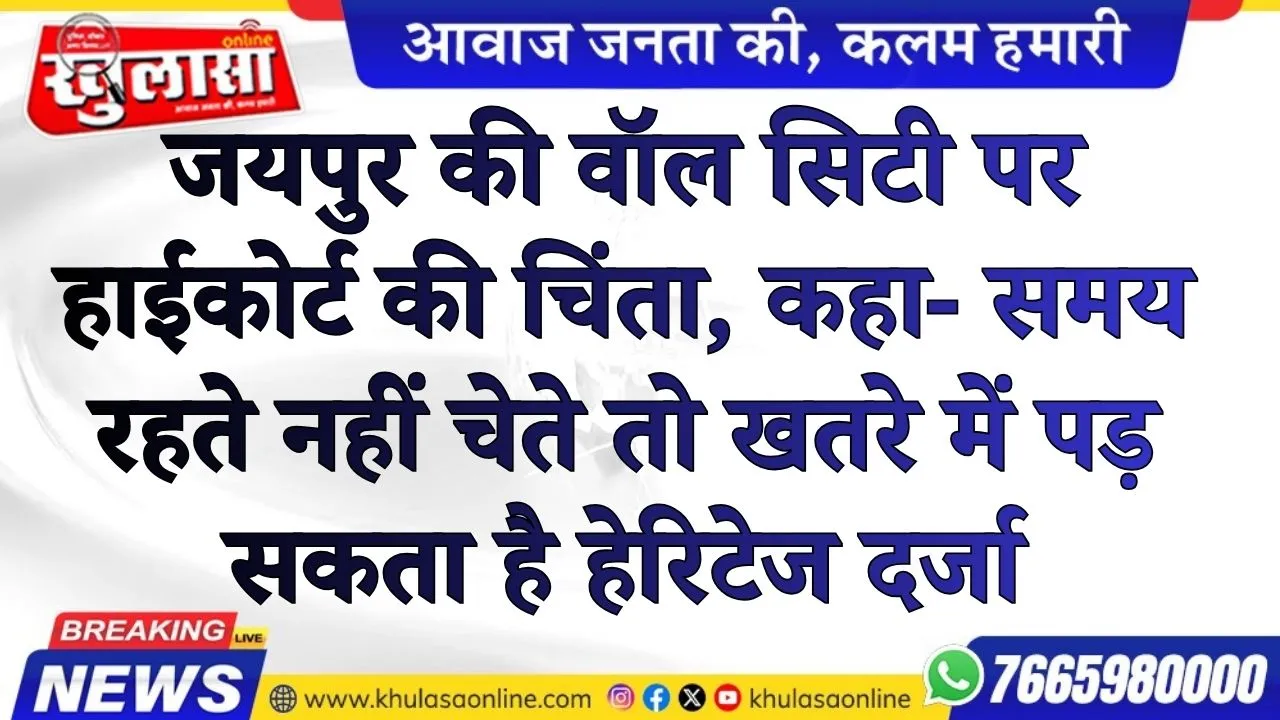 जयपुर की वॉल सिटी पर हाईकोर्ट की चिंता, कहा- समय रहते नहीं चेते तो खतरे में पड़ सकता है हेरिटेज दर्जा