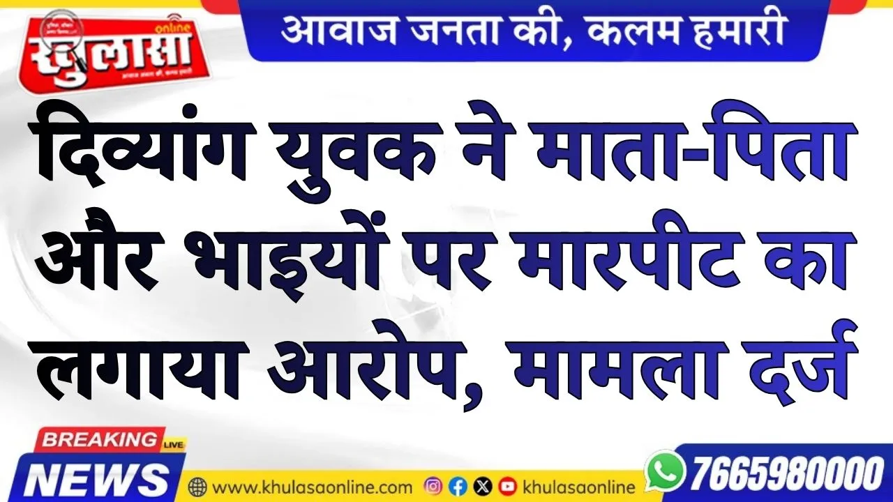 दिव्यांग युवक ने माता-पिता और भाइयों पर मारपीट का लगाया आरोप, मामला दर्ज