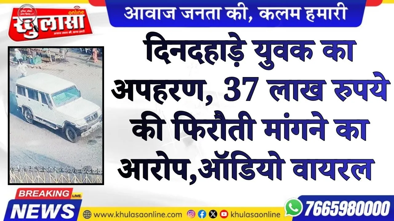 दिनदहाड़े युवक का अपहरण, 37 लाख रुपये की फिरौती मांगने का आरोप,ऑडियो वायरल