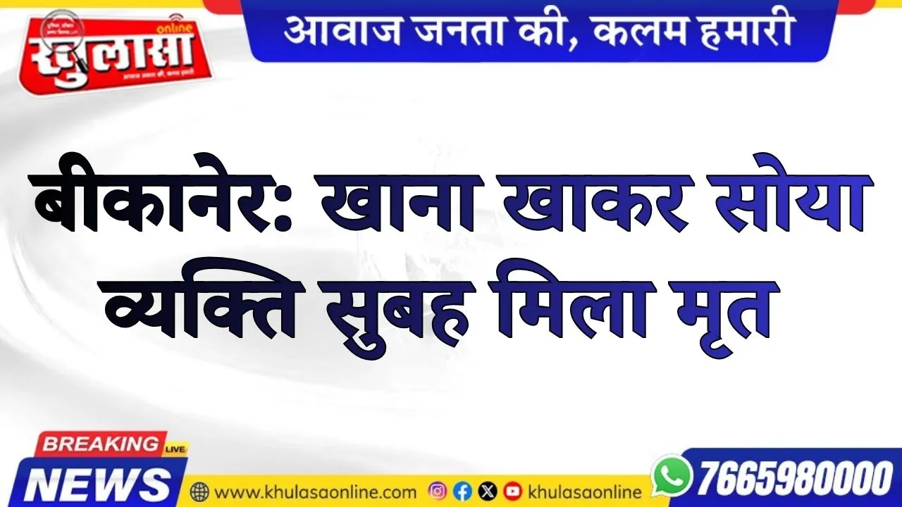 बीकानेर: खाना खाकर सोया व्यक्ति सुबह मृत मिला, कोतवाली थाना क्षेत्र का मामला