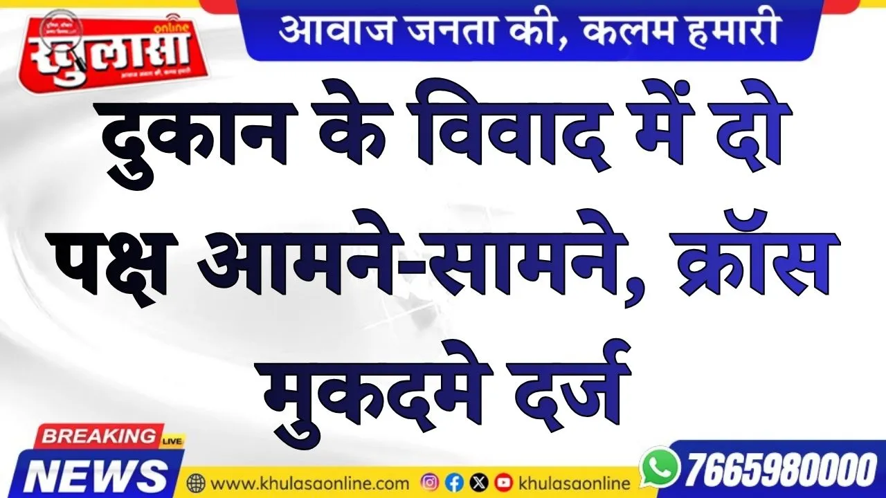 दुकान के विवाद में दो पक्ष आमने-सामने, क्रॉस मुकदमे दर्ज