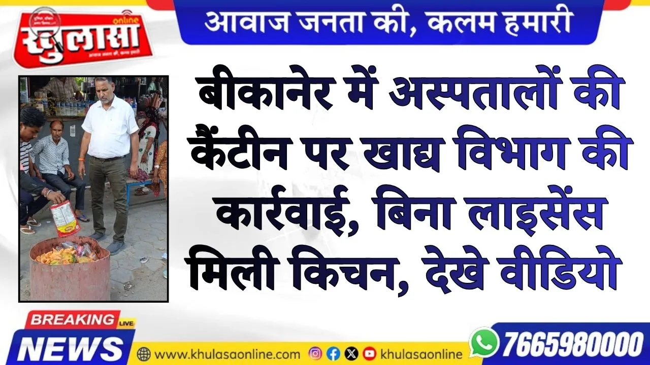बीकानेर में अस्पतालों की कैंटीन पर खाद्य विभाग की कार्रवाई, बिना लाइसेंस मिली किचन, देखे वीडियो