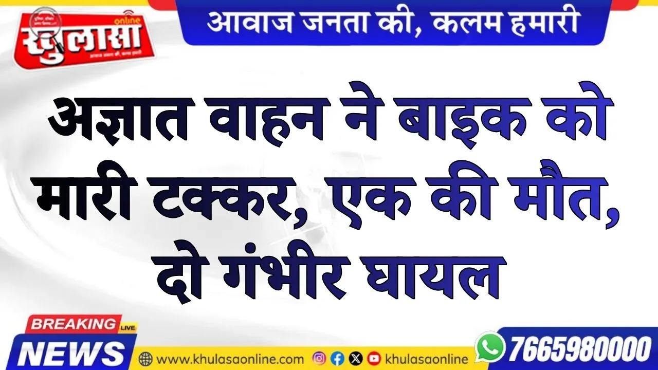 अज्ञात वाहन ने बाइक को मारी टक्कर, एक की मौत, दो गंभीर घायल