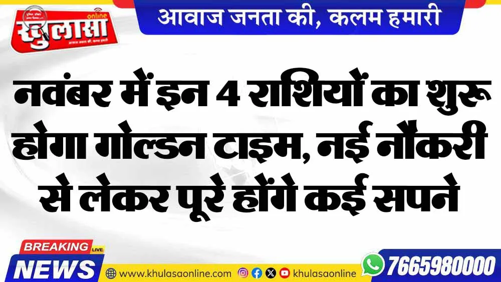 नवंबर में इन 4 राशियों का शुरू होगा गोल्डन टाइम, नई नौकरी से लेकर पूरे होंगे कई सपने