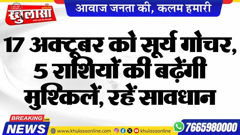 17 अक्टूबर को सूर्य गोचर, 5 राशियों की बढ़ेंगी मुश्किलें, रहें सावधान