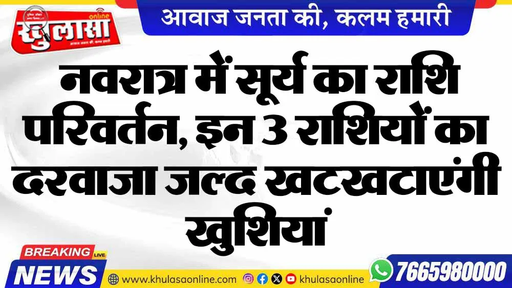 नवरात्र में सूर्य का राशि परिवर्तन, इन 3 राशियों का दरवाजा जल्द खटखटाएंगी खुशियां