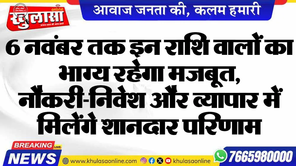 6 नवंबर तक इन राशि वालों का भाग्य रहेगा मजबूत, नौकरी-निवेश और व्यापार में मिलेंगे शानदार परिणाम