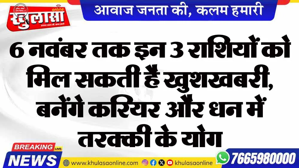6 नवंबर तक इन 3 राशियों को मिल सकती है खुशखबरी, बनेंगे करियर और धन में तरक्की के योग