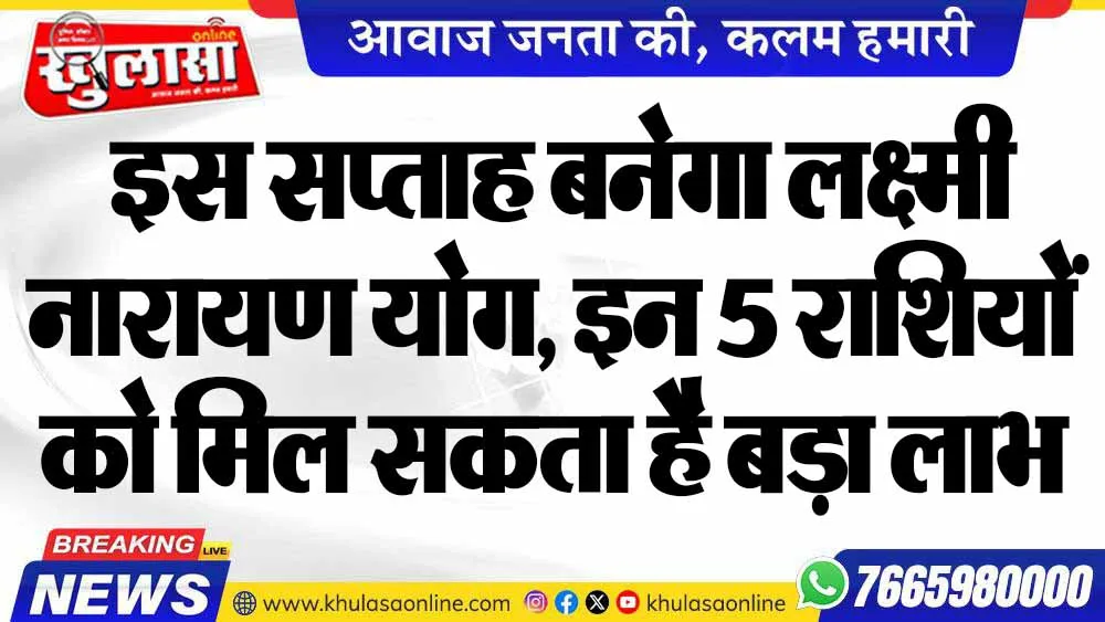 इस सप्ताह बनेगा लक्ष्मी नारायण योग, इन 5 राशियों को मिल सकता है बड़ा लाभ