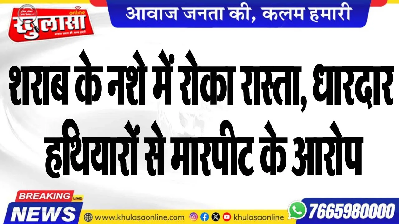 ्रशराब के नशे में रोका रास्ता, धारदार हथियारों से मारपीट के आरोप