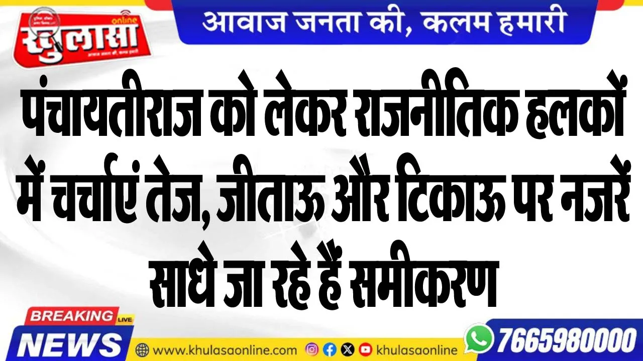 पंचायतीराज को लेकर राजनीतिक हलकों में चर्चाएं तेज, जीताऊ और टिकाऊ पर नजरें, साधे जा रहे हैं समीकरण