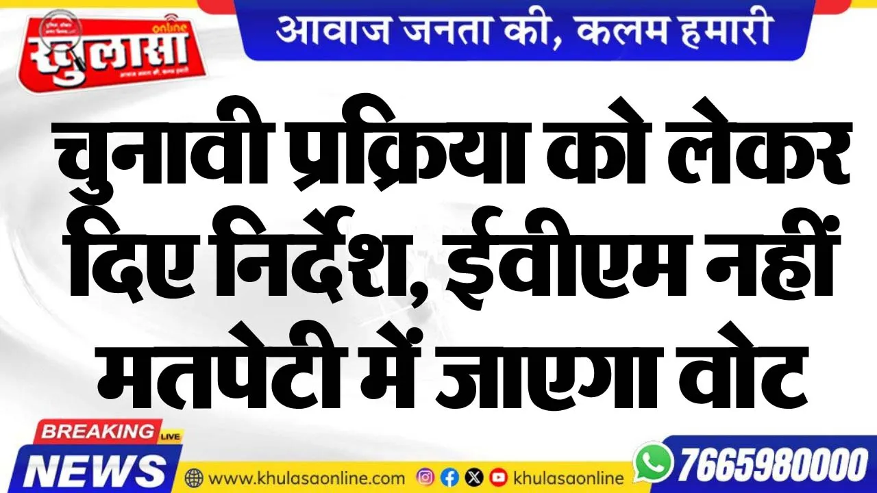 चुनावी प्रक्रिया को लेकर दिए निर्देश, ईवीएम नहीं मतपेटी में जाएगा वोट