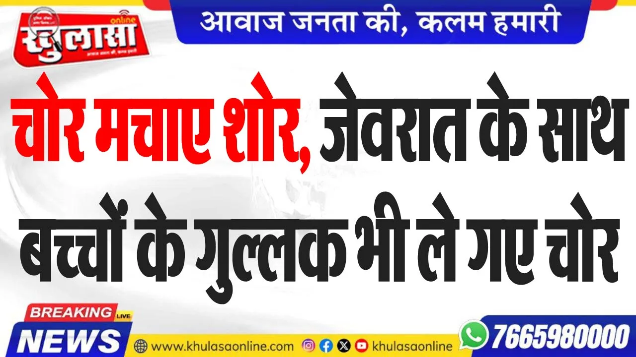 चोर मचाए शोर, जेवरात के साथ बच्चों के गुल्लक भी ले गए चोर