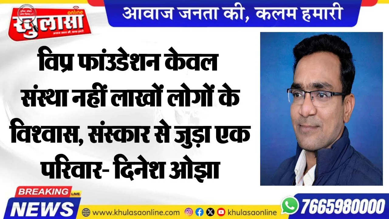विप्र फांउडेशन केवल संस्था नहीं लाखों लोगों के विश्वास, संस्कार से जुड़ा एक परिवार- दिनेश ओझा