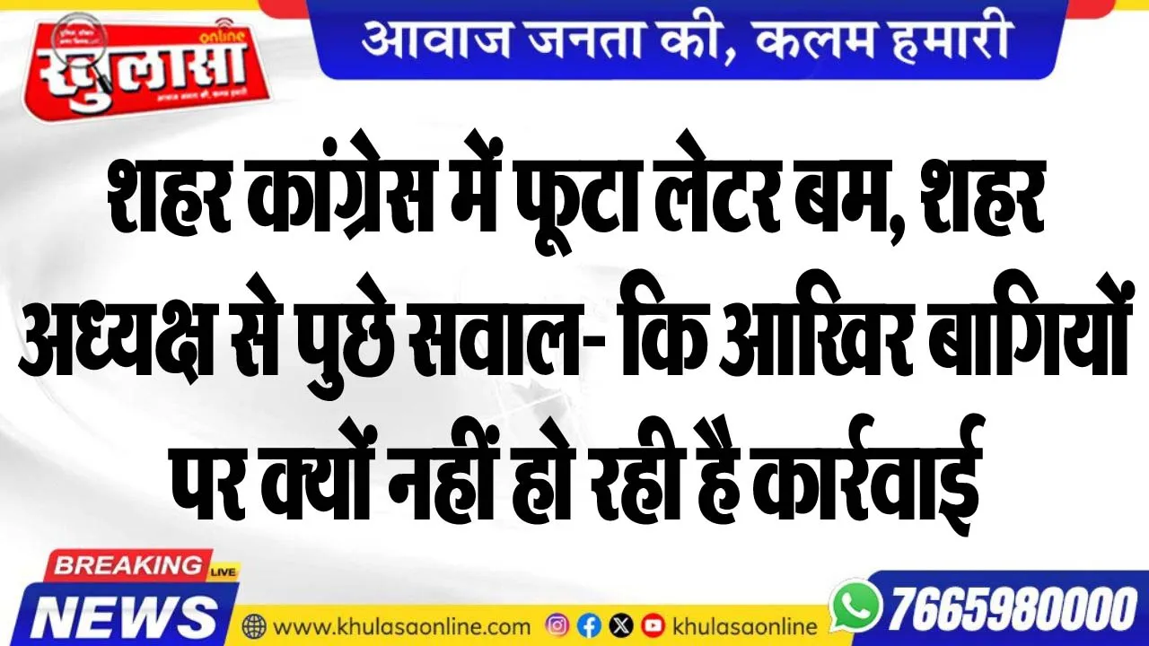शहर कांग्रेस में फूटा लेटर बम, शहर अध्यक्ष से पुछे सवाल- कि आखिर बागियों पर क्यों नहीं हो रही है कार्रवाई