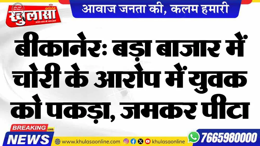 बीकानेर: बड़ा बाजार में चोरी के आरोप में युवक को पकड़ा, जमकर पीटा