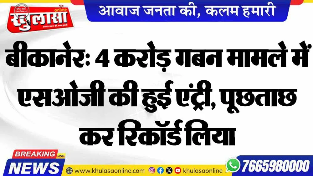 बीकानेर: 4 करोड़ गबन मामले में एसओजी की हुई एंट्री, पूछताछ कर रिकॉर्ड लिया