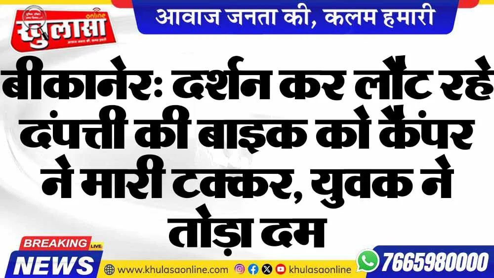 बीकानेर: दर्शन कर लौट रहे दंपत्ती की बाइक को कैंपर ने मारी टक्कर, युवक ने तोड़ा दम
