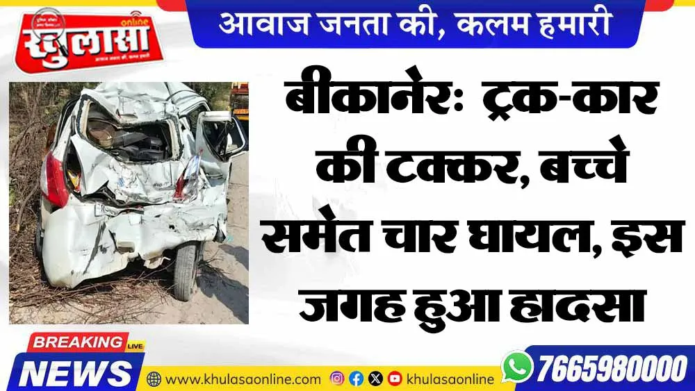 बीकानेर:  ट्रक-कार की टक्कर, बच्चे समेत चार घायल, इस जगह हुआ हादसा