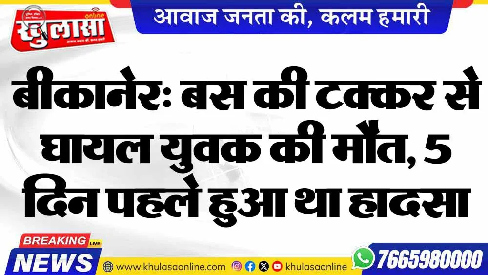 बीकानेर: बस की टक्कर से घायल युवक की मौत, 5 दिन पहले हुआ था हादसा