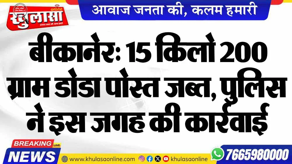 बीकानेर: 15 किलो 200 ग्राम डोडा पोस्त जब्त, पुलिस ने इस जगह की कार्रवाई