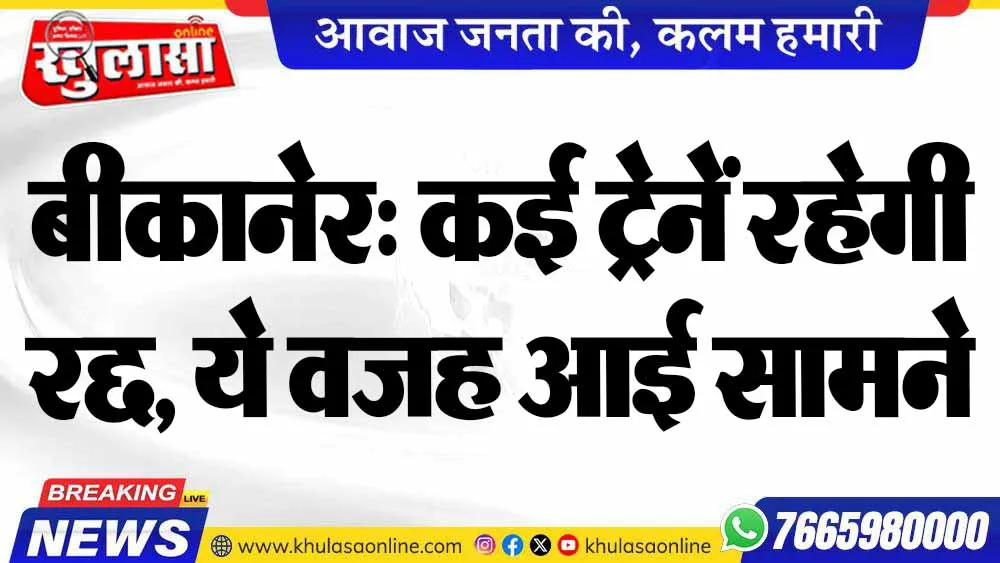 बीकानेर: कई ट्रेनें रहेगी रद्द, ये वजह आई सामने