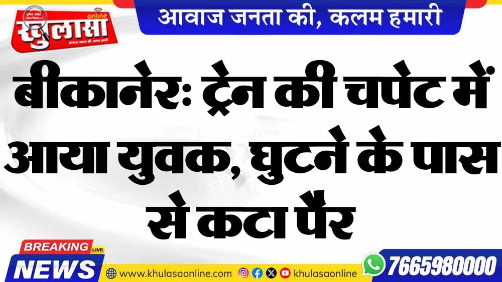 बीकानेर: ट्रेन की चपेट में आया युवक, घुटने के पास से कटा पैर